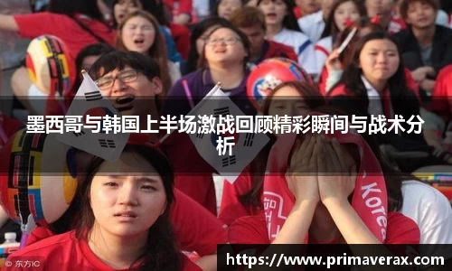 墨西哥与韩国上半场激战回顾精彩瞬间与战术分析