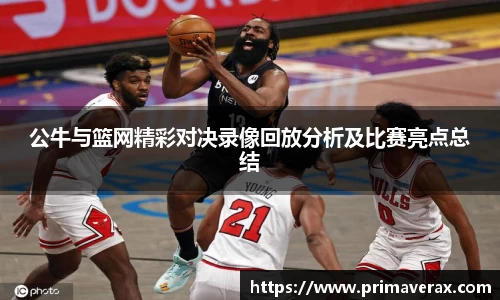公牛与篮网精彩对决录像回放分析及比赛亮点总结