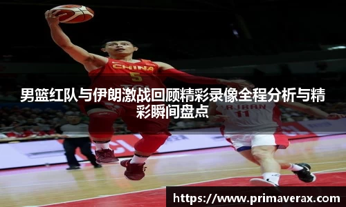 男篮红队与伊朗激战回顾精彩录像全程分析与精彩瞬间盘点