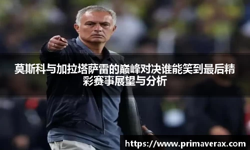 莫斯科与加拉塔萨雷的巅峰对决谁能笑到最后精彩赛事展望与分析