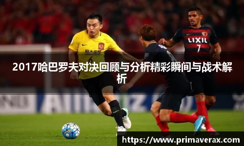 2017哈巴罗夫对决回顾与分析精彩瞬间与战术解析