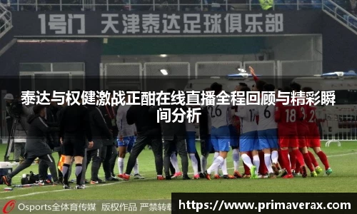 泰达与权健激战正酣在线直播全程回顾与精彩瞬间分析
