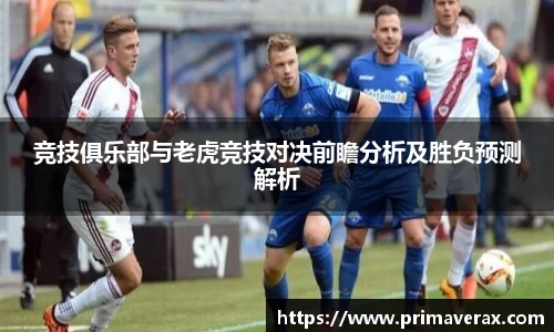 竞技俱乐部与老虎竞技对决前瞻分析及胜负预测解析