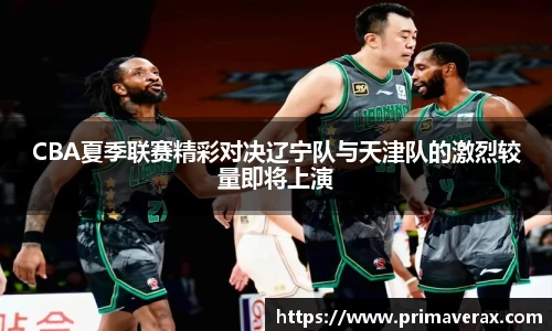 CBA夏季联赛精彩对决辽宁队与天津队的激烈较量即将上演