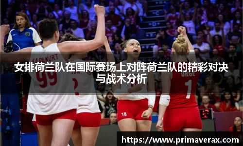 女排荷兰队在国际赛场上对阵荷兰队的精彩对决与战术分析