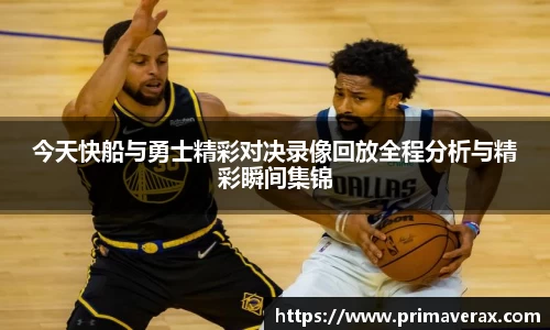 今天快船与勇士精彩对决录像回放全程分析与精彩瞬间集锦