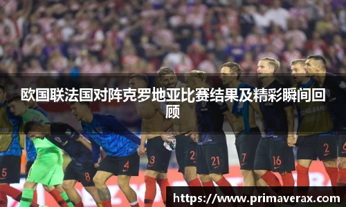 欧国联法国对阵克罗地亚比赛结果及精彩瞬间回顾