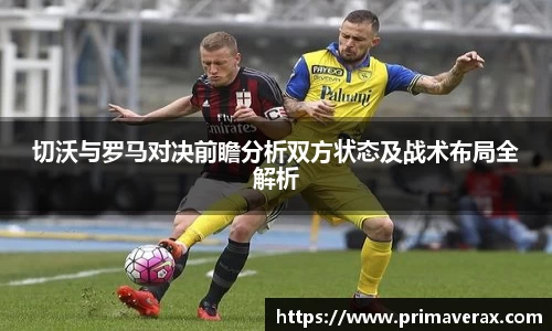 切沃与罗马对决前瞻分析双方状态及战术布局全解析