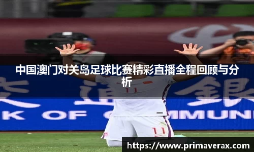 中国澳门对关岛足球比赛精彩直播全程回顾与分析