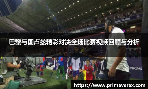 巴黎与图卢兹精彩对决全场比赛视频回顾与分析