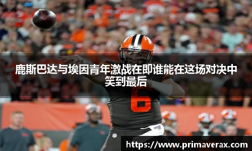 鹿斯巴达与埃因青年激战在即谁能在这场对决中笑到最后