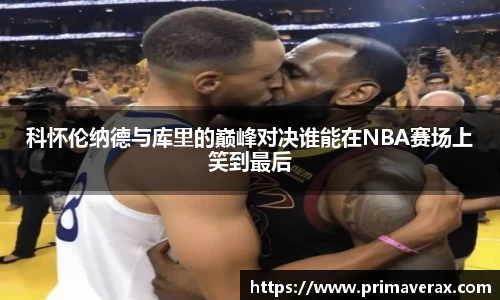 科怀伦纳德与库里的巅峰对决谁能在NBA赛场上笑到最后