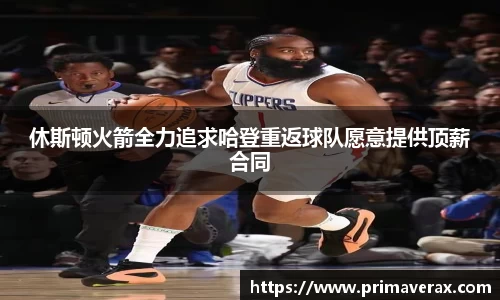休斯顿火箭全力追求哈登重返球队愿意提供顶薪合同