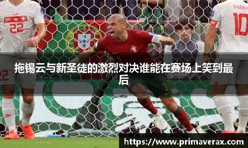 拖锡云与新圣徒的激烈对决谁能在赛场上笑到最后