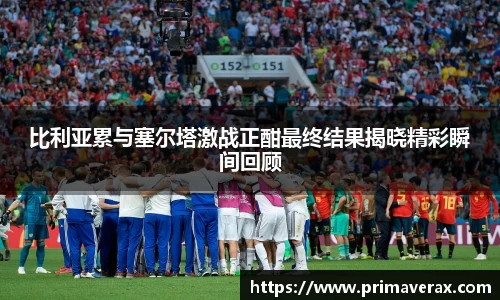 比利亚累与塞尔塔激战正酣最终结果揭晓精彩瞬间回顾