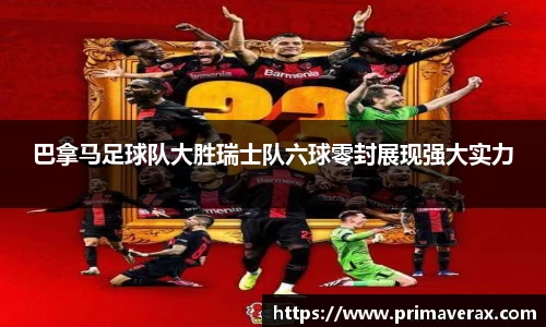 巴拿马足球队大胜瑞士队六球零封展现强大实力