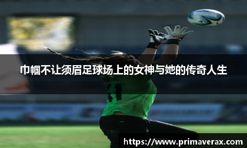 巾帼不让须眉足球场上的女神与她的传奇人生