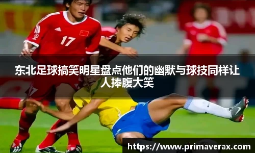 东北足球搞笑明星盘点他们的幽默与球技同样让人捧腹大笑