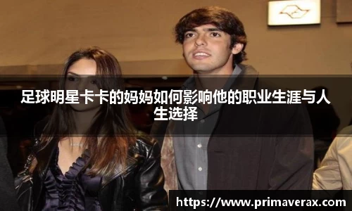 足球明星卡卡的妈妈如何影响他的职业生涯与人生选择