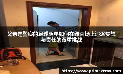 父亲是警察的足球明星如何在绿茵场上追逐梦想与责任的双重挑战
