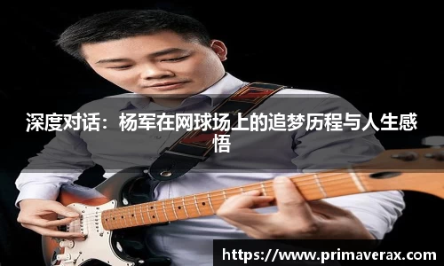 深度对话：杨军在网球场上的追梦历程与人生感悟